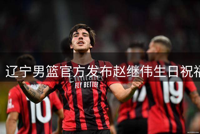 辽宁男篮官方发布赵继伟生日祝福海报